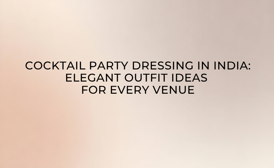 Cocktail Party Dressing in India: Elegant Outfit Ideas for Every Venue