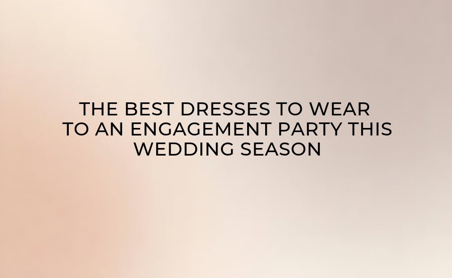 The Best Dresses to Wear to an Engagement Party This Wedding Season
